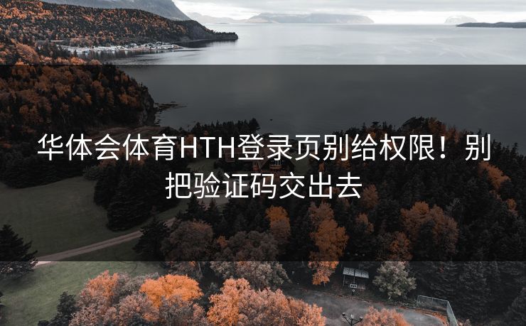 华体会体育HTH登录页别给权限！别把验证码交出去