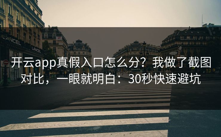 开云app真假入口怎么分？我做了截图对比，一眼就明白：30秒快速避坑