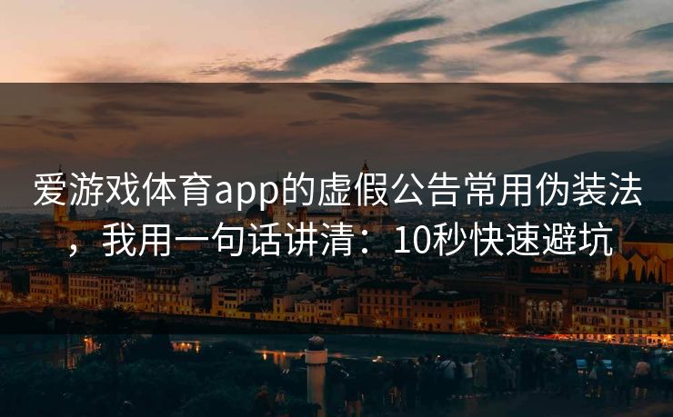 爱游戏体育app的虚假公告常用伪装法，我用一句话讲清：10秒快速避坑