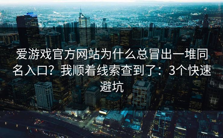爱游戏官方网站为什么总冒出一堆同名入口？我顺着线索查到了：3个快速避坑