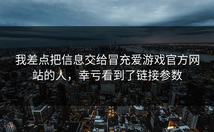我差点把信息交给冒充爱游戏官方网站的人，幸亏看到了链接参数