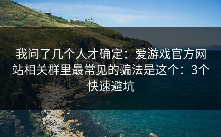 我问了几个人才确定：爱游戏官方网站相关群里最常见的骗法是这个：3个快速避坑