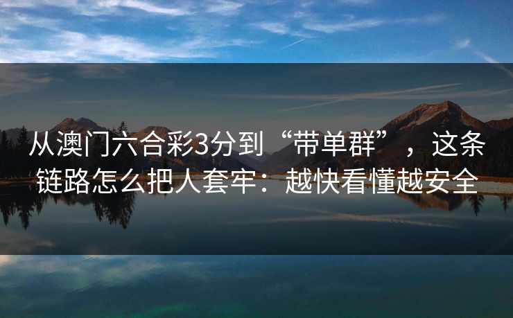 从澳门六合彩3分到“带单群”，这条链路怎么把人套牢：越快看懂越安全