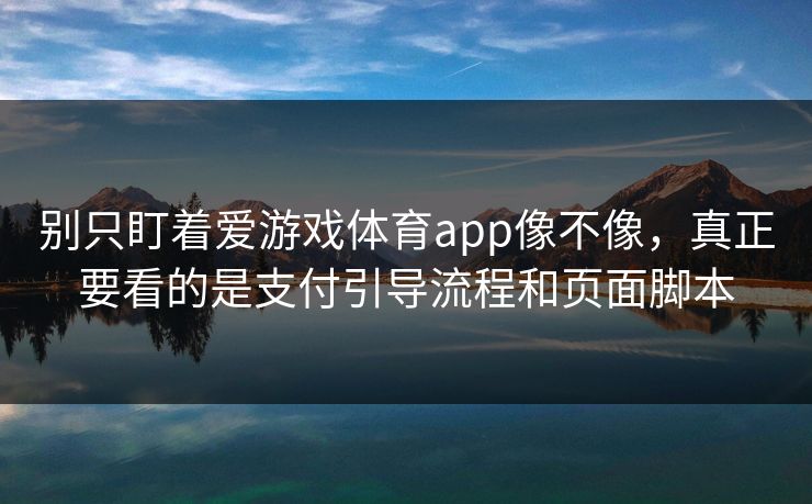 别只盯着爱游戏体育app像不像，真正要看的是支付引导流程和页面脚本