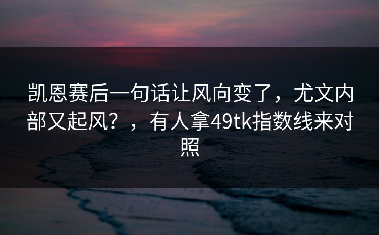 凯恩赛后一句话让风向变了，尤文内部又起风？，有人拿49tk指数线来对照