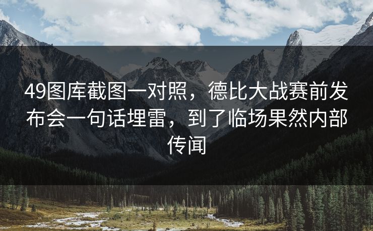 49图库截图一对照，德比大战赛前发布会一句话埋雷，到了临场果然内部传闻