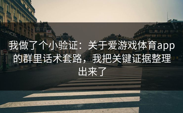 我做了个小验证：关于爱游戏体育app的群里话术套路，我把关键证据整理出来了