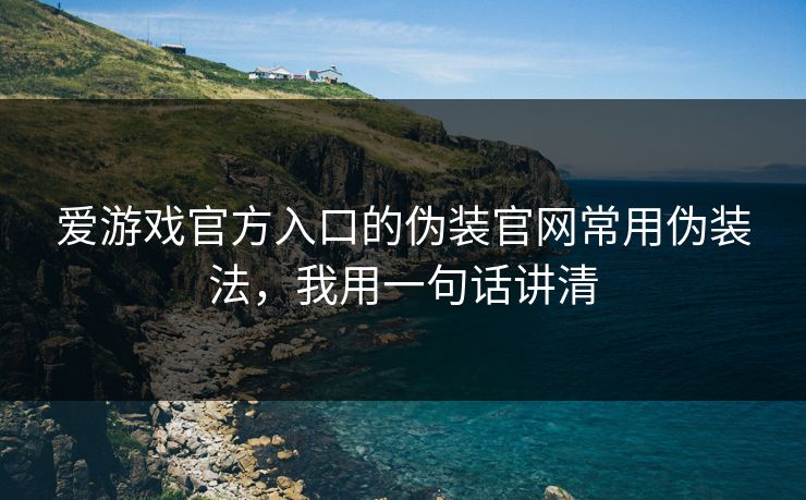 爱游戏官方入口的伪装官网常用伪装法，我用一句话讲清