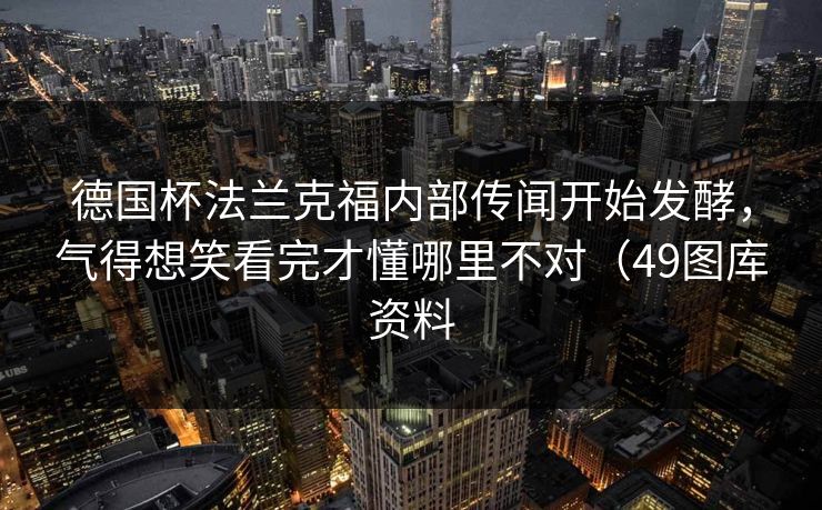 德国杯法兰克福内部传闻开始发酵，气得想笑看完才懂哪里不对（49图库资料