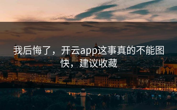 我后悔了，开云app这事真的不能图快，建议收藏