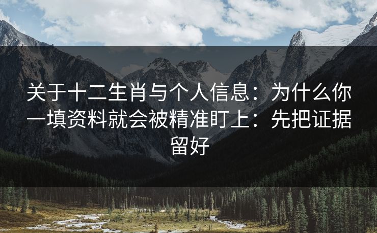 关于十二生肖与个人信息：为什么你一填资料就会被精准盯上：先把证据留好
