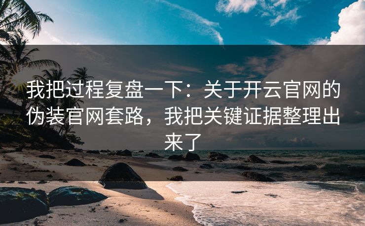 我把过程复盘一下：关于开云官网的伪装官网套路，我把关键证据整理出来了